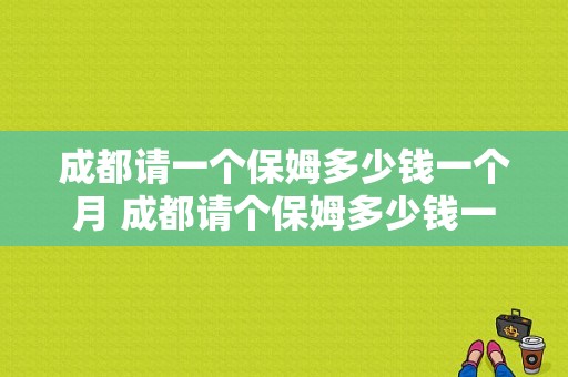 成都请一个保姆多少钱一个月 成都请个保姆多少钱一个月