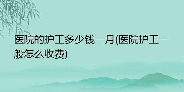 省医院护工多少钱（医院护工多少钱一个月工资）