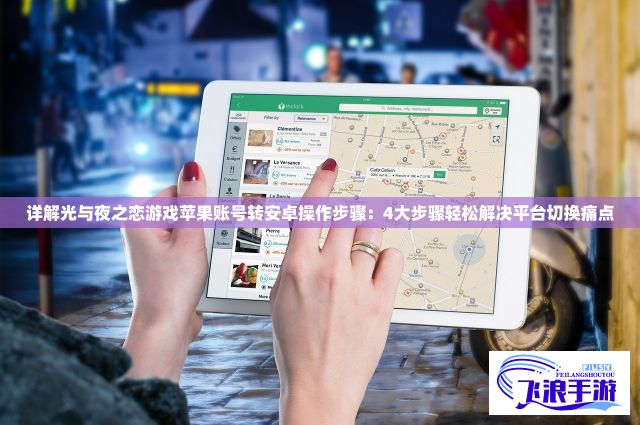 详解光与夜之恋游戏苹果账号转安卓操作步骤：4大步骤轻松解决平台切换痛点