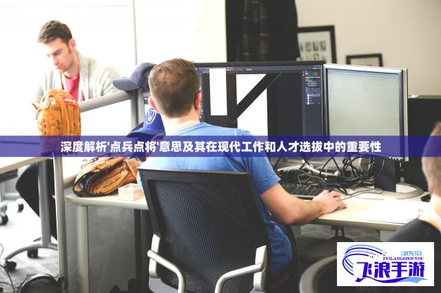 深度解析'点兵点将'意思及其在现代工作和人才选拔中的重要性