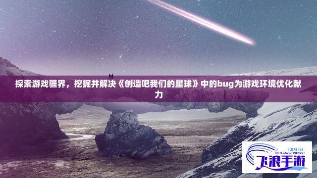 探索游戏疆界，挖掘并解决《创造吧我们的星球》中的bug为游戏环境优化献力