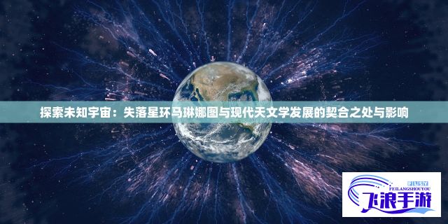 探索未知宇宙：失落星环马琳娜图与现代天文学发展的契合之处与影响