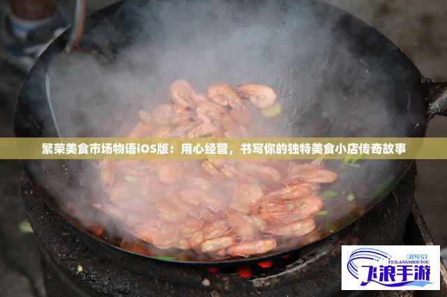 繁荣美食市场物语iOS版：用心经营，书写你的独特美食小店传奇故事