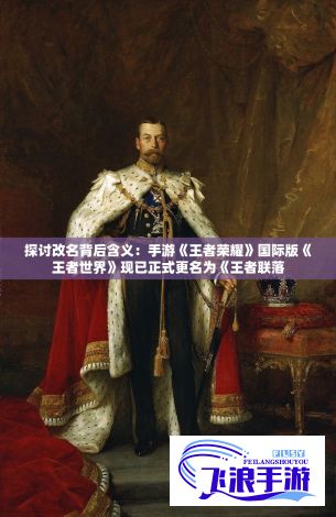 探讨改名背后含义：手游《王者荣耀》国际版《王者世界》现已正式更名为《王者联落