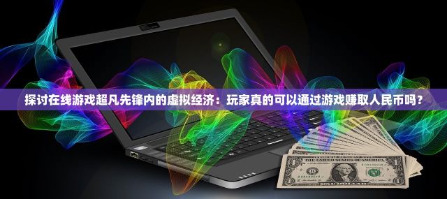 探讨在线游戏超凡先锋内的虚拟经济：玩家真的可以通过游戏赚取人民币吗？