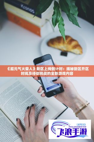 《超元气火柴人》新区上线倒计时：揭秘新区开区时间及待你挑战的全新游戏内容