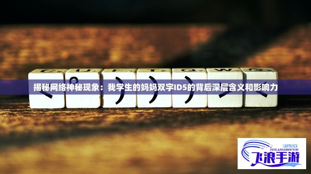 揭秘网络神秘现象：我学生的妈妈双字ID5的背后深层含义和影响力