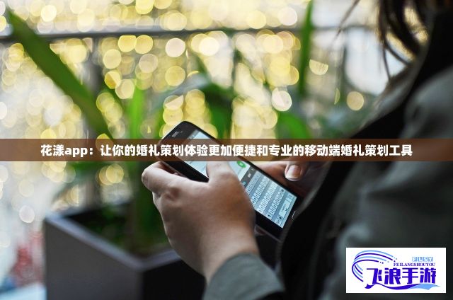 花漾app：让你的婚礼策划体验更加便捷和专业的移动端婚礼策划工具