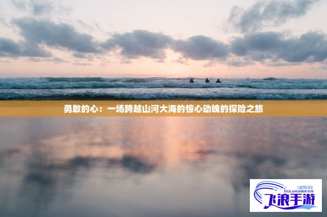 勇敢的心：一场跨越山河大海的惊心动魄的探险之旅