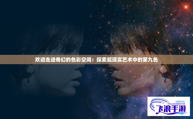 欢迎走进奇幻的色彩空间：探索超现实艺术中的第九色