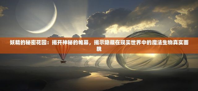 妖精的秘密花园：揭开神秘的帷幕，揭示隐藏在现实世界中的魔法生物真实面貌