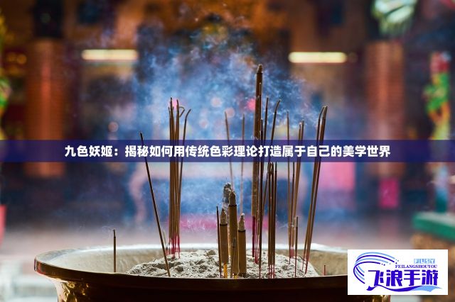 九色妖姬：揭秘如何用传统色彩理论打造属于自己的美学世界