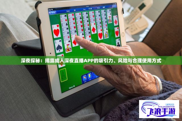 深夜探秘：揭露成人深夜直播APP的吸引力、风险与合理使用方式