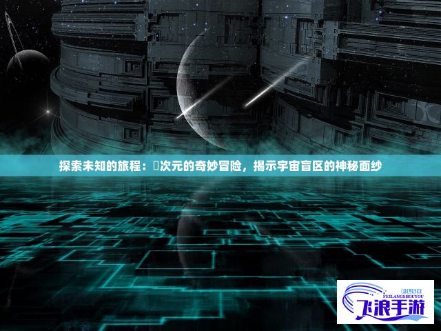 探索未知的旅程：囧次元的奇妙冒险，揭示宇宙盲区的神秘面纱