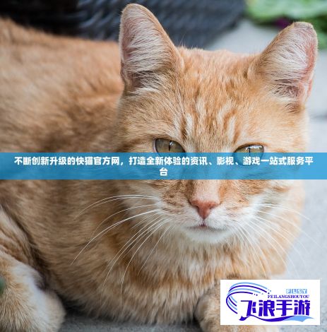 不断创新升级的快猫官方网，打造全新体验的资讯、影视、游戏一站式服务平台