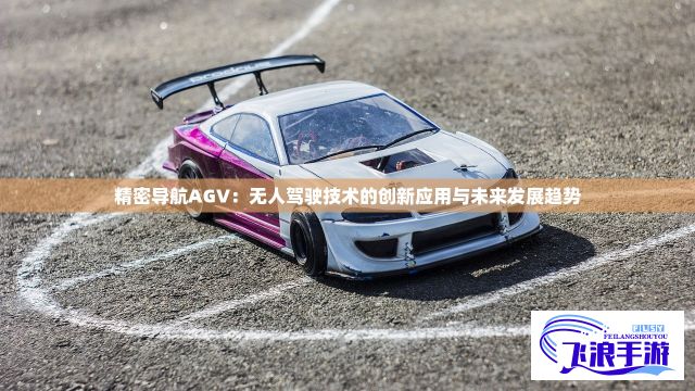 精密导航AGV：无人驾驶技术的创新应用与未来发展趋势