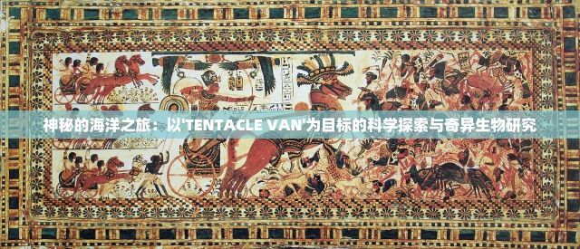 神秘的海洋之旅：以'TENTACLE VAN'为目标的科学探索与奇异生物研究