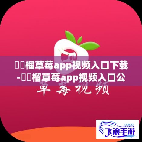 ❤️榴草莓app视频入口下载-❤️榴草莓app视频入口公司v0.7.3最新版