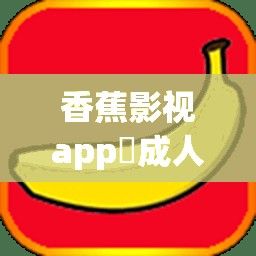 香蕉影视app❤成人版下载-香蕉影视app❤成人版公司v7.3.2免费官方版