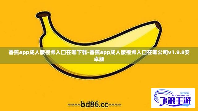 香蕉app成人版视频入口在哪下载-香蕉app成人版视频入口在哪公司v1.9.8安卓版