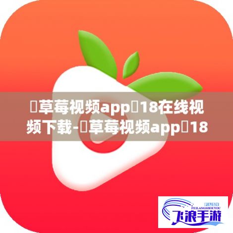 ♥草莓视频app❤18在线视频下载-♥草莓视频app❤18在线视频公司v5.3.3手机版