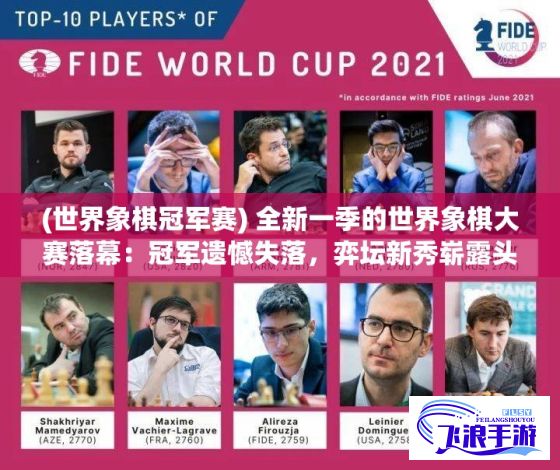 (世界象棋冠军赛) 全新一季的世界象棋大赛落幕：冠军遗憾失落，弈坛新秀崭露头角 - 深度解析如何捍卫国际象棋的殊荣