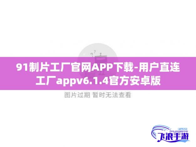 91制片工厂官网APP下载-用户直连工厂appv6.1.4官方安卓版