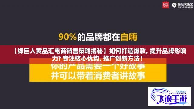 【绿巨人黄品汇电商销售策略揭秘】如何打造爆款, 提升品牌影响力? 专注核心优势, 推广创新方法！