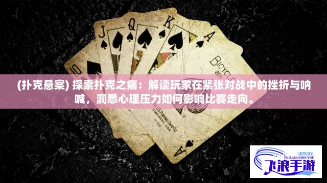 (扑克悬案) 探索扑克之痛：解读玩家在紧张对战中的挫折与呐喊，洞悉心理压力如何影响比赛走向。