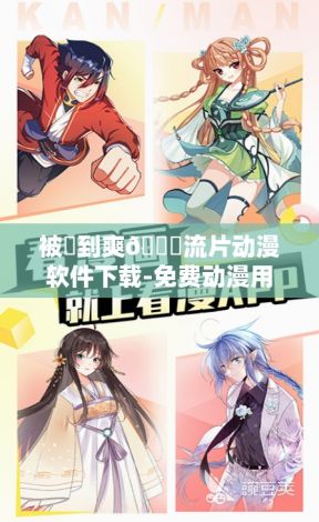 被❌到爽🔞流片动漫软件下载-免费动漫用什么软件v9.2.8免费手机版