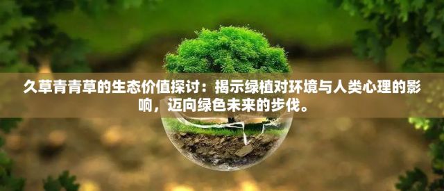 久草青青草的生态价值探讨：揭示绿植对环境与人类心理的影响，迈向绿色未来的步伐。