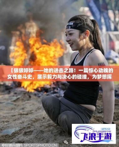 【狠狠婷婷——她的进击之路！一篇惊心动魄的女性奋斗史，展示毅力与决心的碰撞，为梦想挥斧砍出自己的天空】