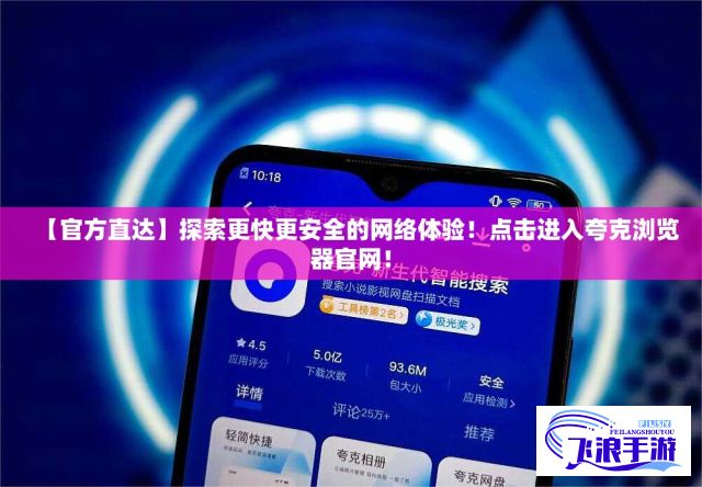 【官方直达】探索更快更安全的网络体验！点击进入夸克浏览器官网！