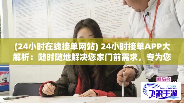 (24小时在线接单网站) 24小时接单APP大解析：随时随地解决您家门前需求，专为您提供便捷高效服务！