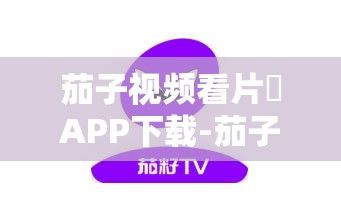 茄子视频看片♥APP下载-茄子视频看片♥APP公司v3.1.7最新版本