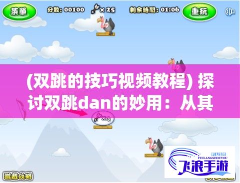 (双跳的技巧视频教程) 探讨双跳dan的妙用：从其在DOTA2中的独特地位，到如何巧妙运用在安全打野环节，再到团战中的紧急救援机制