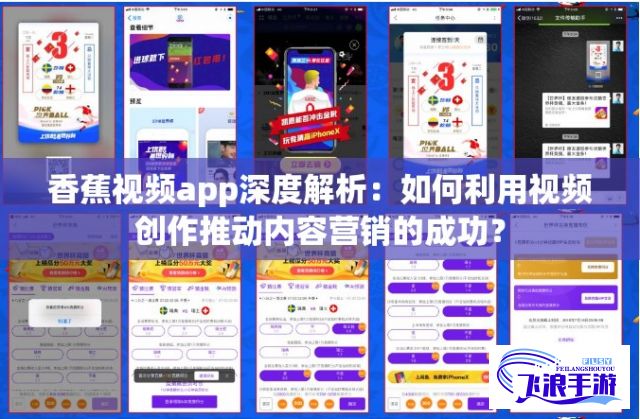 香蕉视频app深度解析：如何利用视频创作推动内容营销的成功？