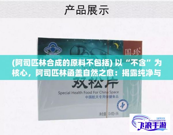 (阿司匹林合成的原料不包括) 以“不含”为核心，阿司匹林函盖自然之愈：揭露纯净与疗效的完美结合，探索非添加的健康选择。