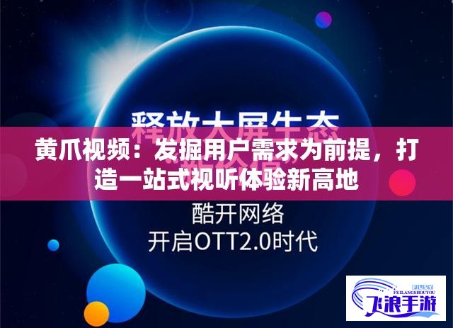 黄爪视频：发掘用户需求为前提，打造一站式视听体验新高地