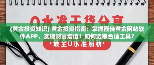 (黄金投资知识) 黄金投资指南：掌握最佳黄金网站软件APP，实现财富增值！如何选取合适工具？