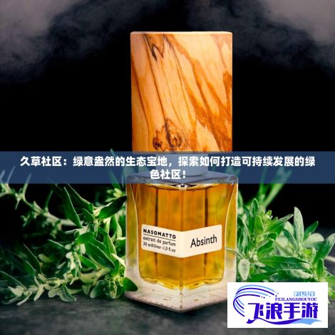 久草社区：绿意盎然的生态宝地，探索如何打造可持续发展的绿色社区！