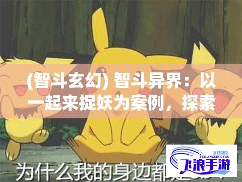 (智斗玄幻) 智斗异界：以一起来捉妖为案例，探索AR技术如何提升用户游戏体验