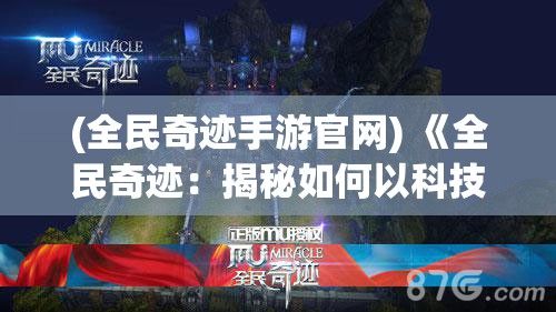 (全民奇迹手游官网) 《全民奇迹：揭秘如何以科技创新引领社会变革》- 探索科技在全民生活中的奇迹般力量