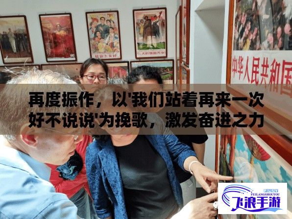 再度振作，以'我们站着再来一次好不说说'为挽歌，激发奋进之力，共同探讨人生奋斗与抉择的经典歌词解析