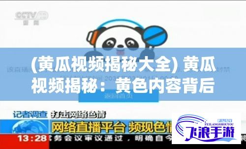 (黄瓜视频揭秘大全) 黄瓜视频揭秘：黄色内容背后的网络监管与法律风险探讨