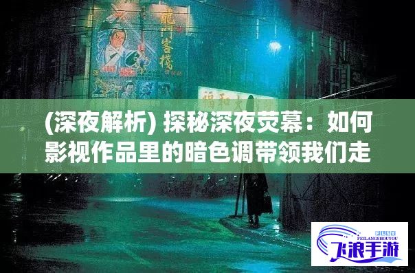 (深夜解析) 探秘深夜荧幕：如何影视作品里的暗色调带领我们走进故事的幽暗深处？