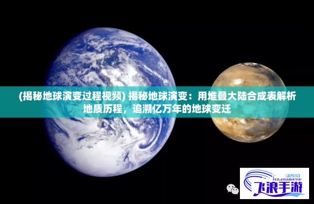 (揭秘地球演变过程视频) 揭秘地球演变：用堆叠大陆合成表解析地质历程，追溯亿万年的地球变迁