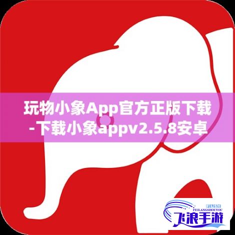 玩物小象App官方正版下载-下载小象appv2.5.8安卓版