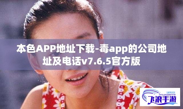 本色APP地址下载-毒app的公司地址及电话v7.6.5官方版