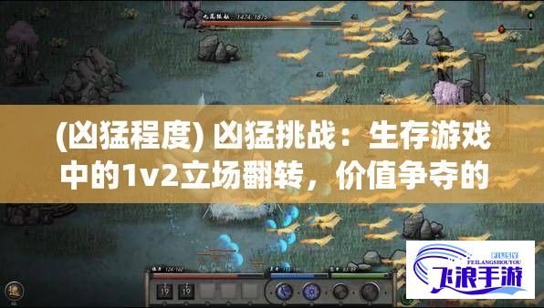 (凶猛程度) 凶猛挑战：生存游戏中的1v2立场翻转，价值争夺的血性对决或将重写规则